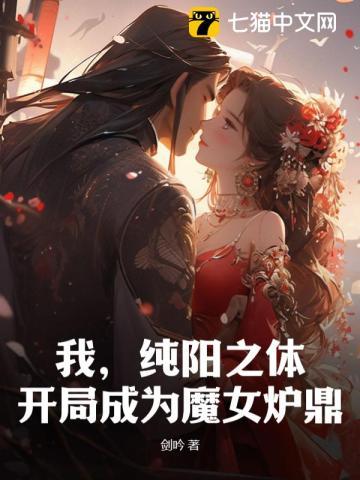 我,纯阳之体,开局成为魔女炉鼎 我,纯阳之体,开局成为魔女炉鼎