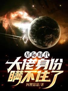星际时代,大佬身份瞒不住了 星际时代,大佬身份瞒不住了