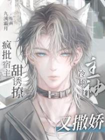 疯批宿主甜诱撩,冷舔主神又撒娇 疯批宿主甜诱撩,冷舔主神又撒娇