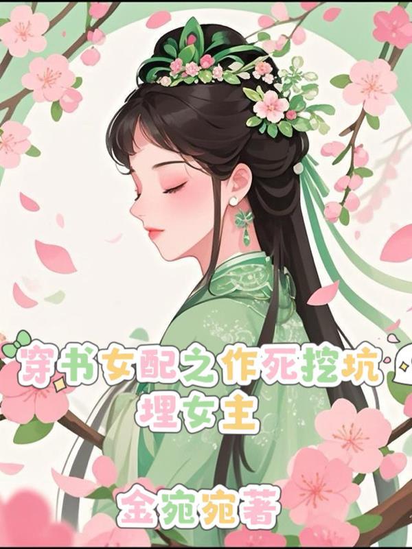 穿书女配之作死挖坑埋女主 穿书女配之作死挖坑埋女主