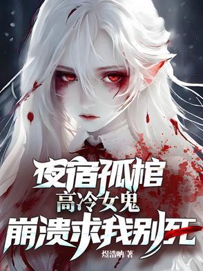 夜宿孤棺,高冷女鬼崩溃求我别死 夜宿孤棺,高冷女鬼崩溃求我别死